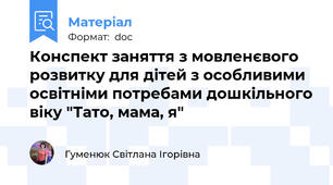 Конспект заняття з мовленєвого розвитку для дітей з особливими освітніми потребами дошкільного віку "Тато, мама, я"