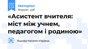«Асистент вчителя: міст між учнем, педагогом і родиною»