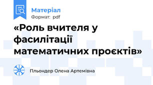 «Роль вчителя у фасилітації математичних проєктів»