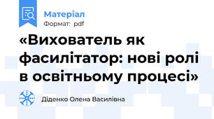 «Вихователь як фасилітатор: нові ролі в освітньому процесі»