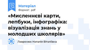 «Мисленнєві карти, лепбуки, інфографіка: візуалізація знань у молодших школярів»