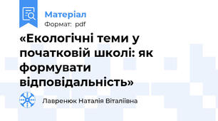 «Екологічні теми у початковій школі: як формувати відповідальність»