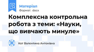Комплексна контрольна робота з теми: «Науки, що вивчають минуле»