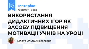 ВИКОРИСТАННЯ ДИДАКТИЧНИХ ІГОР ЯК ЗАСОБУ ПІДВИЩЕННЯ МОТИВАЦІЇ УЧНІВ НА УРОЦІ