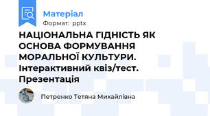 НАЦІОНАЛЬНА ГІДНІСТЬ ЯК ОСНОВА ФОРМУВАННЯ МОРАЛЬНОЇ КУЛЬТУРИ. Інтерактивний квіз/тест. Презентація