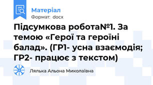 Підсумкова робота№1. За темою «Герої та героїні балад». (ГР1- усна взаємодія; ГР2- працює з текстом)