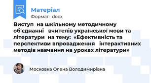 Виступ  на шкільному методичному об'єднанні   вчителів української мови та літератури  на тему:  «Ефективність та перспективи впровадження   інтерактивних методів навчання на уроках літератури»