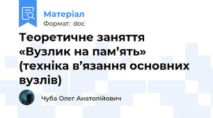 Теоретичне заняття  «Вузлик на пам’ять»  (техніка в’язання основних вузлів)