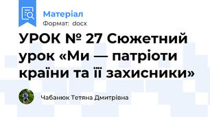 УРОК № 27 Сюжетний урок «Ми — патріоти країни та її захисники»
