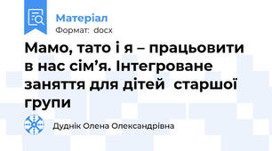 Мамо, тато і я – працьовити в нас сім’я. Інтегроване заняття для дітей  старшої групи