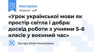 «Урок української мови як простір світла і добра: досвід роботи з учнями 5–6 класів у воєнний час»