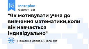 "Як мотивувати учня до вивчення математики,коли він навчається індивідуально"