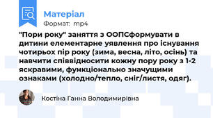 "Пори року" заняття з ООПСформувати в дитини елементарне уявлення про існування чотирьох пір року (зима, весна, літо, осінь) та навчити співвідносити кожну пору року з 1-2 яскравими, функціонально значущими ознаками (холодно/тепло, сніг/листя, одяг).