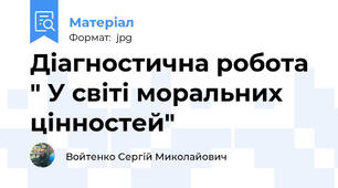 Діагностична робота " У світі моральних цінностей"