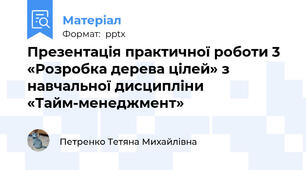 Презентація практичної роботи 3 «Розробка дерева цілей» з навчальної дисципліни «Тайм-менеджмент»