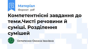 Компетентнісні завдання до теми.Чисті речовини й суміші. Розділення   сумішей
