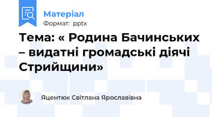 Тема: « Родина Бачинських – видатні громадські діячі Стрийщини»