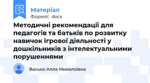 Методичні рекомендації для педагогів та батьків по розвитку навичок ігрової діяльності у дошкільників з інтелектуальними порушеннями