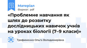 «Проблемне навчання як шлях до розвитку дослідницьких навичок учнів на уроках біології (7–9 класи)»
