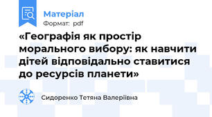 «Географія як простір морального вибору: як навчити дітей відповідально ставитися до ресурсів планети»