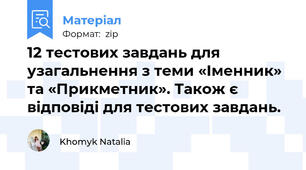 12 тестових завдань для узагальнення з теми «Іменник» та «Прикметник». Також є відповіді для тестових завдань.