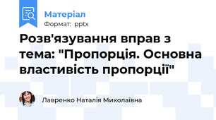 Розв'язування вправ з тема: "Пропорція. Основна властивість пропорції"