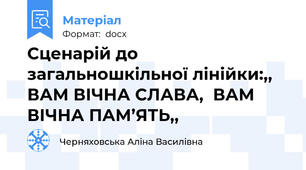 Сценарій до загальношкільної лінійки:,, ВАМ ВІЧНА СЛАВА,  ВАМ ВІЧНА ПАМ’ЯТЬ,,