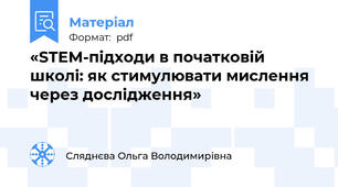 «STEM-підходи в початковій школі: як стимулювати мислення через дослідження»
