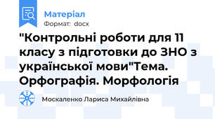 "Контрольні роботи для 11 класу з підготовки до ЗНО з української мови"Тема. Орфографія. Морфологія