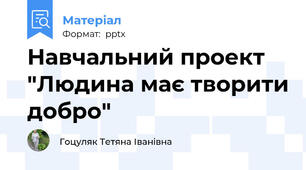 Навчальний проект "Людина має творити добро"