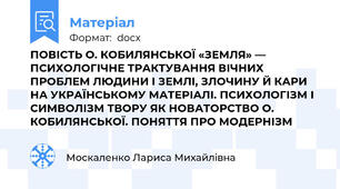 ПОВІСТЬ О. КОБИЛЯНСЬКОЇ «ЗЕМЛЯ» — ПСИХОЛОГІЧНЕ ТРАКТУВАННЯ ВІЧНИХ ПРОБЛЕМ ЛЮДИНИ І ЗЕМЛІ, ЗЛОЧИНУ Й КАРИ НА УКРАЇНСЬКОМУ МАТЕРІАЛІ. ПСИХОЛОГІЗМ І СИМВОЛІЗМ ТВОРУ ЯК НОВАТОРСТВО О. КОБИЛЯНСЬКОЇ. ПОНЯТТЯ ПРО МОДЕРНІЗМ