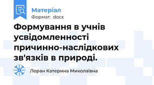 Формування в учнів усвідомленності причинно-наслідкових зв'язків в природі.