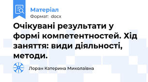 Очікувані результати у формі компетентностей. Хід заняття: види діяльності, методи.
