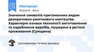 Значення символів притаманних видам декоративно-ужиткового мистецтва. Характерні ознаки технології виготовлення та оздоблення виробів, поширені в регіоні проживання (Сумщина)