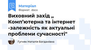 Виховний захід ,, Комп’ютерна та інтернет -залежність як актуальні проблеми сучасності"