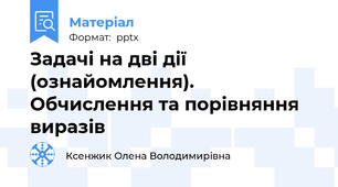 Задачі на дві дії (ознайомлення). Обчислення та порівняння виразів