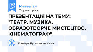 ПРЕЗЕНТАЦІЯ НА ТЕМУ: "ТЕАТР. МУЗИКА. ОБРАЗОТВОРЧЕ МИСТЕЦТВО. КІНЕМАТОГРАФ".