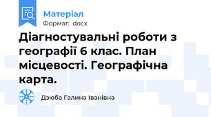 Діагностувальні роботи з географії 6 клас. План місцевості. Географічна карта.
