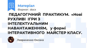  ПЕДАГОГІЧНИЙ  ПРАКТИКУМ.  «Нові РУХЛИВІ  ІГРИ З  ІНТЕЛЕКТУАЛЬНИМ НАВАНТАЖЕННЯМ,   у формі  ІНТЕРАКТИВНОГО  МАЙСТЕР КЛАСУ.