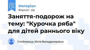 Заняття-подорож на тему: "Курочка ряба" для дітей раннього віку