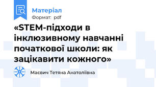 «STEM-підходи в інклюзивному навчанні початкової школи: як зацікавити кожного»