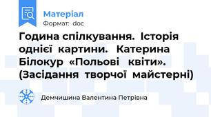 Година спілкування.  Історія  однієї  картини.   Катерина  Білокур  «Польові   квіти».  (Засідання  творчої  майстерні)