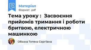 Тема уроку :  Засвоєння прийомів тримання і роботи бритвою, електричною машинкою