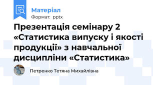 Презентація семінару 2 «Статистика випуску і якості продукції» з навчальної дисципліни «Статистика»