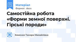 Самостійна робота «Форми земної поверхні. Гірські породи»