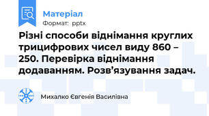 Різні способи віднімання круглих трицифрових чисел виду 860 – 250. Перевірка віднімання додаванням. Розв’язування задач.