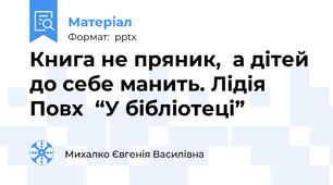 Книга не пряник,  а дітей до себе манить. Лідія Повх  “У бібліотеці”