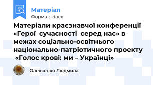 Матеріали краєзнавчої конференції «Герої  сучасності  серед нас» в межах соціально-освітнього  національно-патріотичного проекту  «Голос крові: ми – Українці»