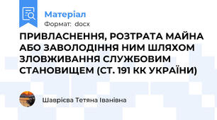 ПРИВЛАСНЕННЯ, РОЗТРАТА МАЙНА АБО ЗАВОЛОДІННЯ НИМ ШЛЯХОМ ЗЛОВЖИВАННЯ СЛУЖБОВИМ СТАНОВИЩЕМ (СТ. 191 КК УКРАЇНИ)