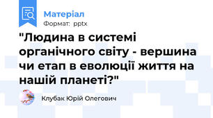 "Людина в системі органічного світу - вершина чи етап в еволюції життя на нашій планеті?"